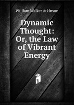 Dynamic Thought: Or, the Law of Vibrant Energy