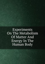 Experiments On The Metabolism Of Matter And Energy In The Human Body