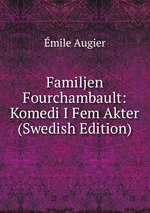 Familjen Fourchambault: Komedi I Fem Akter (Swedish Edition)