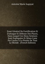 Essai Gnral De Fortification Et D`attaque Et Dfense Des Places, Dans Lequel Ces Deux Sciences Sont Expliques Et Mises L`une Par L`autre La Porte De Tout Le Monde . (French Edition)