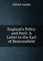 England`s Policy and Peril: A Letter to the Earl of Beaconsfield