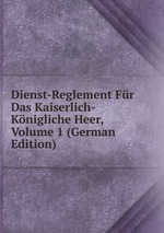 Dienst-Reglement Fr Das Kaiserlich-Knigliche Heer, Volume 1 (German Edition)