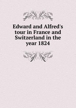 Edward and Alfred`s tour in France and Switzerland in the year 1824