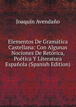 Elementos De Gramtica Castellana: Con Algunas Nociones De Retrica, Potica Y Literatura Espaola (Spanish Edition)