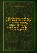 Early chapters in science; a first book of knowledge of natural history, botany, physiology, physics and chemistry for young people