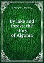 By lake and forest; the story of Algoma