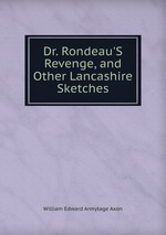 Dr. Rondeau`S Revenge, and Other Lancashire Sketches