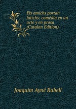 Els amichs portan fatichs: comdia en un acte y en prosa (Catalan Edition)