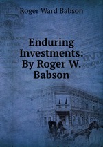 Enduring Investments: By Roger W. Babson