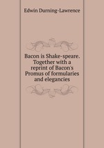 Bacon is Shake-speare. Together with a reprint of Bacon`s Promus of formularies and elegancies