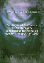 Catalogue of 9842 stars, or, All stars very conspicuous to the naked eye, for the epoch of 1900