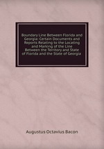 Boundary Line Between Florida and Georgia: Certain Documents and Reports Relating to the Locating and Marking of the Line Between the Territory and State of Florida and the State of Georgia .