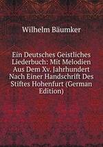 Ein Deutsches Geistliches Liederbuch: Mit Melodien Aus Dem Xv. Jahrhundert Nach Einer Handschrift Des Stiftes Hohenfurt (German Edition)