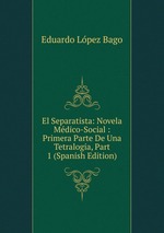 El Separatista: Novela Mdico-Social : Primera Parte De Una Tetralogia, Part 1 (Spanish Edition)