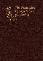 The Principles Of Vegetable-gardening
