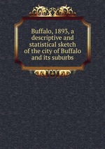 Buffalo, 1893, a descriptive and statistical sketch of the city of Buffalo and its suburbs
