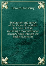 Exploration and survey of the Valley of the Great Salt Lake of Utah: including a reconnoissance of a new route through the Rocky Mountains