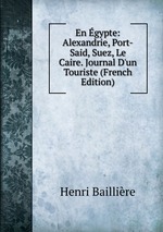 En gypte: Alexandrie, Port-Said, Suez, Le Caire. Journal D`un Touriste (French Edition)