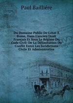 Du Domaine Public De L`tat Rome, Dans L`ancien Droit Franais Et Sous Le Rgime Du Code Civil: De La Dlimitation Du Conflit Entre Les Juridictions Civile Et Administrative