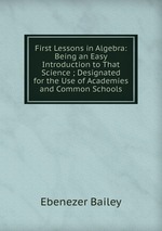 First Lessons in Algebra: Being an Easy Introduction to That Science ; Designated for the Use of Academies and Common Schools