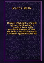 Dramas: Witchcraft: A Tragedy in Prose. the Homicide: A Tragedy in Prose, with Occasional Passages of Verse. the Bride: A Drama. the Match: A Comedy. Appendix Notes, Etc