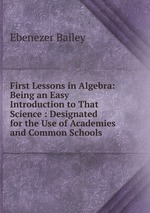 First Lessons in Algebra: Being an Easy Introduction to That Science : Designated for the Use of Academies and Common Schools