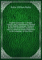 English Grammmar: A Simple, Concise, and Comprehensive Manual of the English Language. Designed for the Use of Schools, Academies, and As a Book for General Reference in the Language. in Four Parts