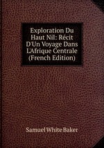 Exploration Du Haut Nil: Rcit D`Un Voyage Dans L`Afrique Centrale (French Edition)