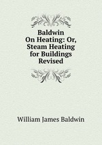 Baldwin On Heating: Or, Steam Heating for Buildings Revised