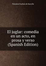 El juglar: comedia en un acto, en prosa y verso (Spanish Edition)