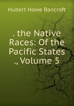 . the Native Races: Of the Pacific States ., Volume 5
