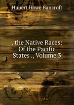 . the Native Races: Of the Pacific States ., Volume 3