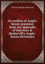 An outline of Anglo-Saxon grammar from the appendix of Harrison&Baskervill`s Anglo-Saxon dictionary