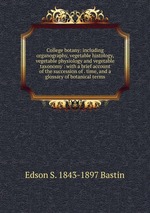 College botany: including organography, vegetable histology, vegetable physiology and vegetable taxonomy : with a brief account of the succession of . time, and a glossary of botanical terms