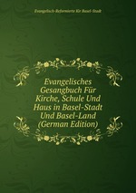 Evangelisches Gesangbuch Fr Kirche, Schule Und Haus in Basel-Stadt Und Basel-Land (German Edition)