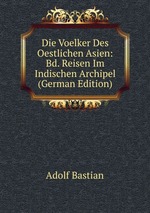 Die Voelker Des Oestlichen Asien: Bd. Reisen Im Indischen Archipel (German Edition)