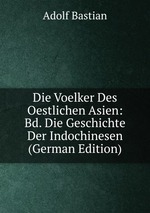 Die Voelker Des Oestlichen Asien: Bd. Die Geschichte Der Indochinesen (German Edition)