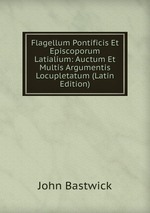 Flagellum Pontificis Et Episcoporum Latialium: Auctum Et Multis Argumentis Locupletatum (Latin Edition)