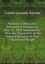 Farewell: A Discourse, Delivered at Phillipston, Dec. 31, 1820, Immediately After the Dissolution of His Pastoral Relation to That Church and People