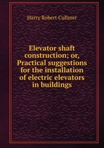 Elevator shaft construction; or, Practical suggestions for the installation of electric elevators in buildings