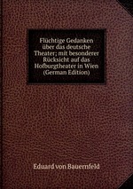 Flchtige Gedanken ber das deutsche Theater; mit besonderer Rcksicht auf das Hofburgtheater in Wien (German Edition)