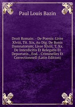 Droit Romain: - De Poenis: Livre Xlviii, Tit. Xix, Au Dig. De Bonis Damnatorum; Livre Xlviii, T. Xx. De Interdicitis Et Relegatis Et Deportatis., Eod. . Criminelles Et Correctionnell (Latin Edition)