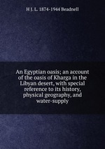 An Egyptian oasis; an account of the oasis of Kharga in the Libyan desert, with special reference to its history, physical geography, and water-supply