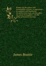 Essays. On the nature and immutability of truth, in opposition to sophistry and scepticism. On poetry and music, as they affect the mind. On laughter, . On the utility of classical learning