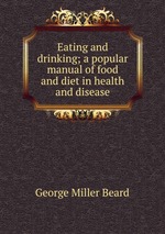 Eating and drinking; a popular manual of food and diet in health and disease