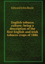 English tobacco culture; being a description of the first English and Irish tobacco crops of 1886