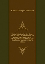 Essais Historique Sur Les Causes Et Les Effets De La Rvolution De France: Avec Des Notes Sur Quelques vnmens Et Quelques Institutions, Volume 1 (French Edition)