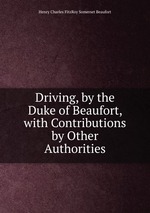 Driving, by the Duke of Beaufort, with Contributions by Other Authorities