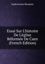 Essai Sur L`histoire De L`glise Rforme De Caen (French Edition)