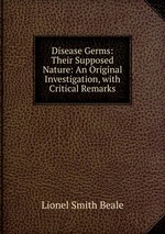 Disease Germs: Their Supposed Nature: An Original Investigation, with Critical Remarks